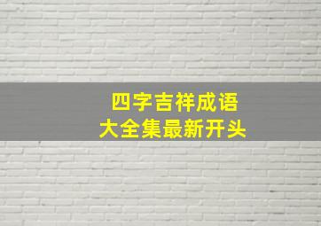 四字吉祥成语大全集最新开头