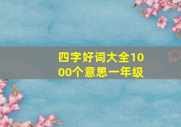 四字好词大全1000个意思一年级