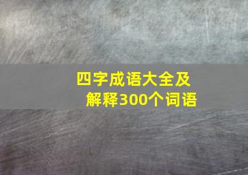 四字成语大全及解释300个词语