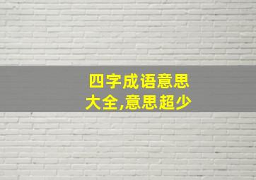 四字成语意思大全,意思超少