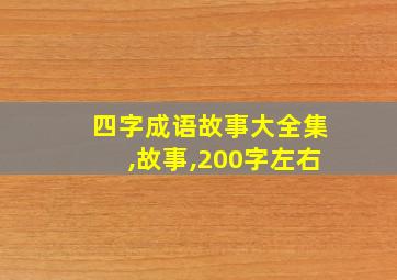 四字成语故事大全集,故事,200字左右