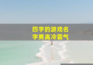 四字的游戏名字男高冷霸气