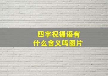 四字祝福语有什么含义吗图片