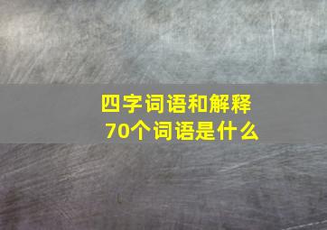 四字词语和解释70个词语是什么