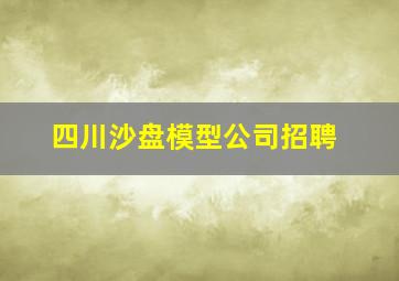 四川沙盘模型公司招聘