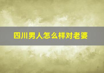 四川男人怎么样对老婆