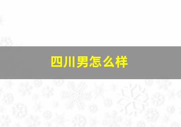 四川男怎么样