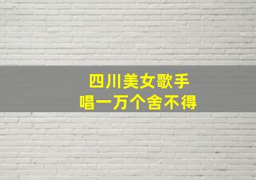 四川美女歌手唱一万个舍不得