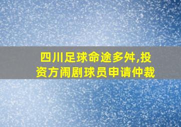 四川足球命途多舛,投资方闹剧球员申请仲裁