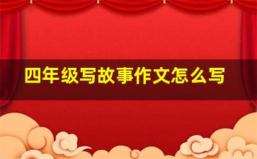 四年级写故事作文怎么写