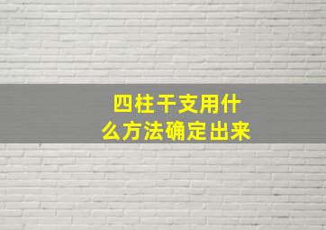 四柱干支用什么方法确定出来