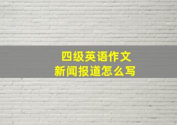 四级英语作文新闻报道怎么写