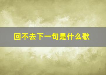 回不去下一句是什么歌