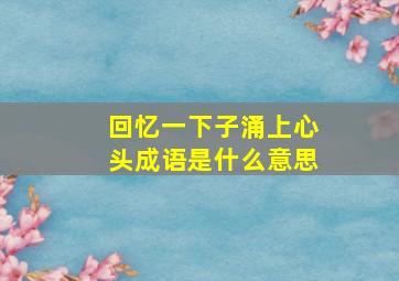 回忆一下子涌上心头成语是什么意思