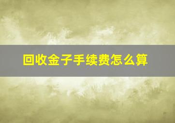 回收金子手续费怎么算