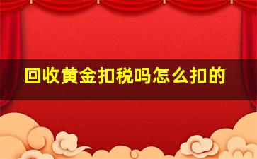 回收黄金扣税吗怎么扣的