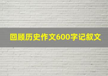 回顾历史作文600字记叙文