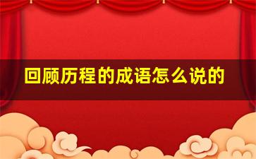 回顾历程的成语怎么说的