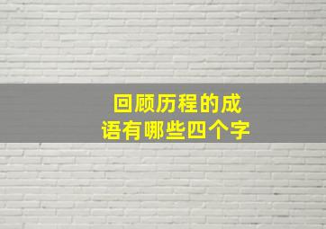 回顾历程的成语有哪些四个字