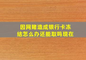 因网赌造成银行卡冻结怎么办还能取吗现在