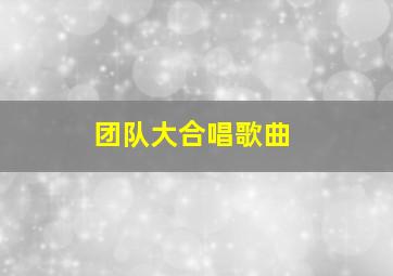 团队大合唱歌曲