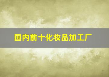 国内前十化妆品加工厂