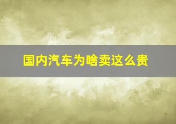 国内汽车为啥卖这么贵