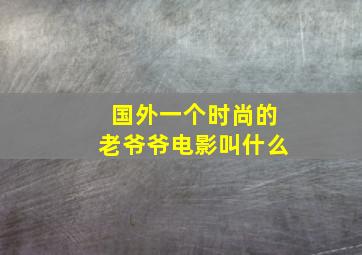 国外一个时尚的老爷爷电影叫什么