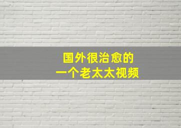 国外很治愈的一个老太太视频