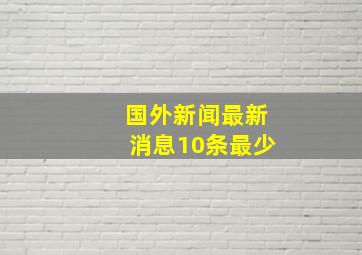 国外新闻最新消息10条最少