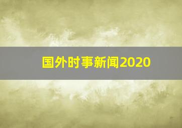 国外时事新闻2020