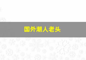 国外潮人老头