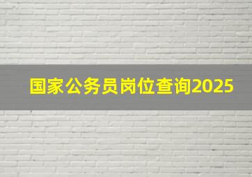 国家公务员岗位查询2025