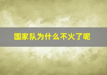 国家队为什么不火了呢