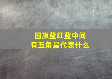 国旗蓝红蓝中间有五角星代表什么