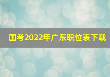 国考2022年广东职位表下载