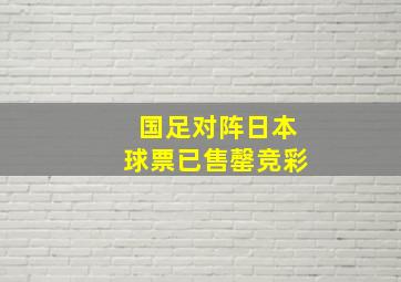 国足对阵日本球票已售罄竞彩