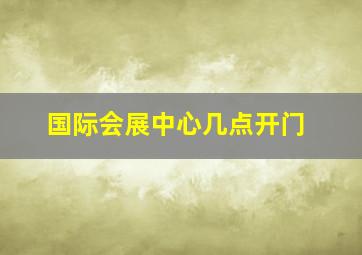 国际会展中心几点开门