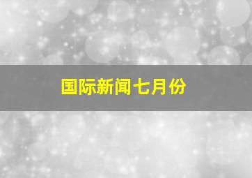 国际新闻七月份