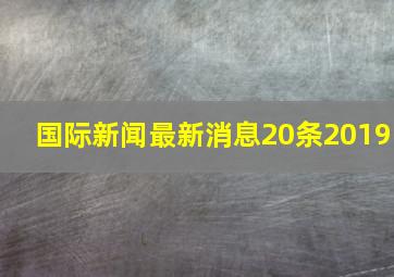 国际新闻最新消息20条2019