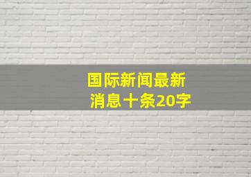 国际新闻最新消息十条20字