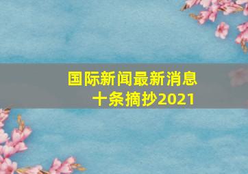 国际新闻最新消息十条摘抄2021