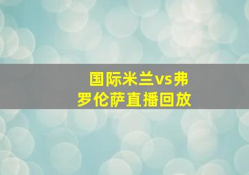 国际米兰vs弗罗伦萨直播回放