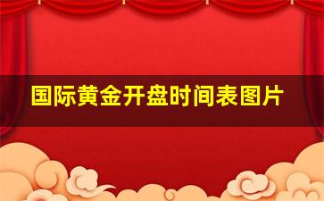 国际黄金开盘时间表图片