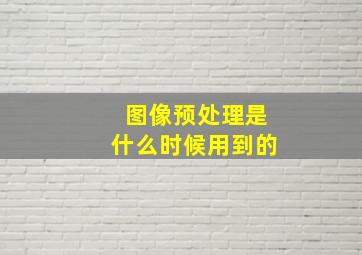 图像预处理是什么时候用到的