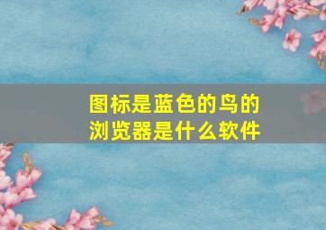 图标是蓝色的鸟的浏览器是什么软件