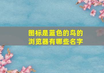 图标是蓝色的鸟的浏览器有哪些名字