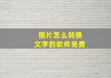 图片怎么转换文字的软件免费