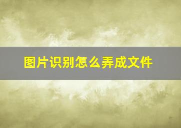 图片识别怎么弄成文件