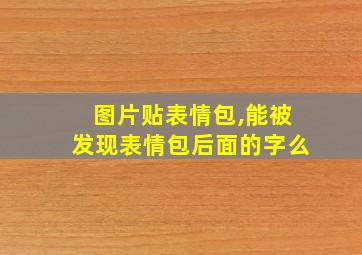 图片贴表情包,能被发现表情包后面的字么